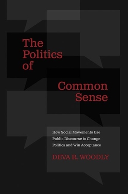 The Politics of Common Sense: How Social Movements Use Public Discourse to Change Politics and Win Acceptance - Woodly, Deva R