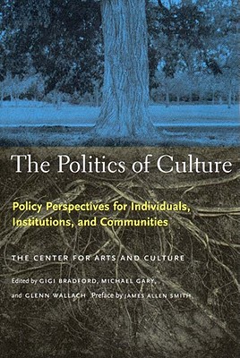 The Politics of Culture: Policy Perspectives for Individuals, Institutions, and Communities - Center for Arts and Culture, and Gary, Michael J (Editor), and Bradford, Gigi (Editor)