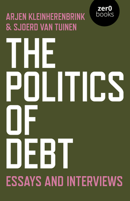 The Politics of Debt: Essays and Interviews - Van Tuinen, Sjoerd, and Kleinherenbrink, Arjen