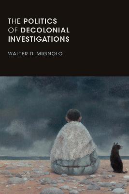 The Politics of Decolonial Investigations - Mignolo, Walter D