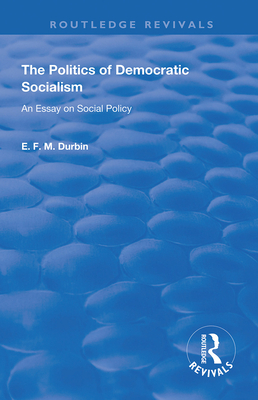 The Politics of Democratic Socialism: An Essay on Social Policy - Durbin, E F M