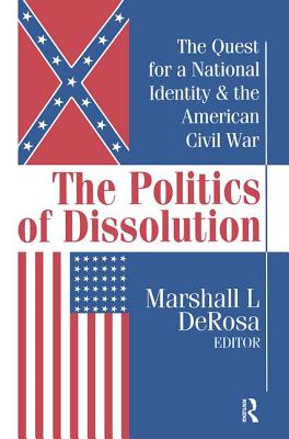 The Politics of Dissolution: Quest for a National Identity and the American Civil War - DeRosa, Marshall