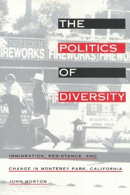 The Politics of Diversity: Immigration, Resistance, and Change in Monterey Park, California - Horton, John