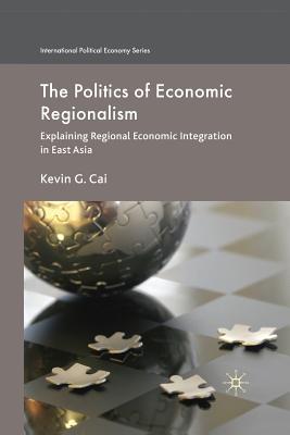 The Politics of Economic Regionalism: Explaining Regional Economic Integration in East Asia - Cai, K