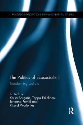 The Politics of Ecosocialism: Transforming welfare - Borgns, Kajsa (Editor), and Eskelinen, Teppo (Editor), and Perki, Johanna (Editor)