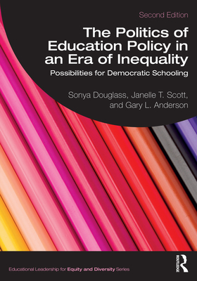 The Politics of Education Policy in an Era of Inequality: Possibilities for Democratic Schooling - Douglass, Sonya, and Scott, Janelle T, and Anderson, Gary L