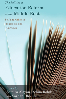 The Politics of Education Reform in the Middle East: Self and Other in Textbooks and Curricula - Alayan, Samira (Editor), and Rohde, Achim (Editor), and Dhouib, Sarhan (Editor)