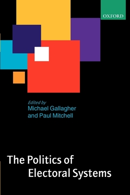 The Politics of Electoral Systems - Gallagher, Michael (Editor), and Mitchell, Paul (Editor)