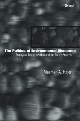 The Politics of Environmental Discourse: Ecological Modernization and the Policy Process - Hajer, Maarten A