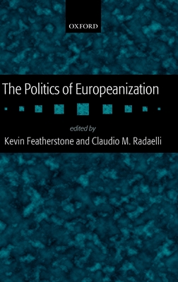 The Politics of Europeanization - Featherstone, Kevin (Editor), and Radaelli, Claudio (Editor)