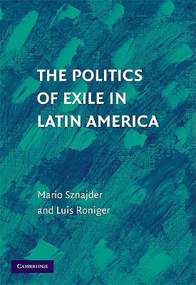 The Politics of Exile in Latin America - Roniger, Luis