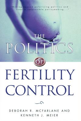 The Politics of Fertility Control: Family Planning and Abortion Policies in the American States - McFarlane, Deborah R, and Meier, Kenneth J