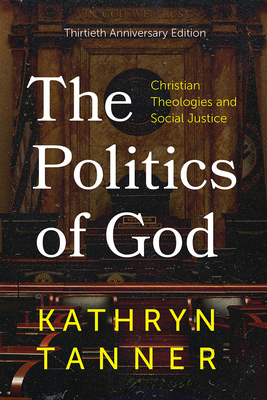The Politics of God: Christian Theologies and Social Justice, Thirtieth Anniversary Edition - Tanner, Kathryn