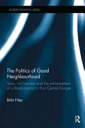 The Politics of Good Neighbourhood: State, civil society and the enhancement of cultural capital in East Central Europe
