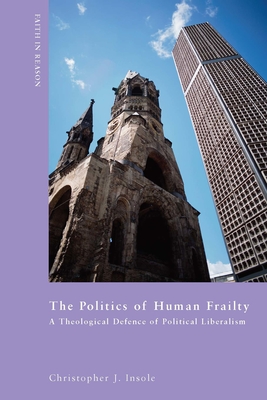 The Politics of Human Frailty: A Theological Defense of Political Liberalism - Insole, Christopher J