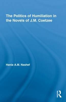 The Politics of Humiliation in the Novels of J.M. Coetzee - Nashef, Hania A M