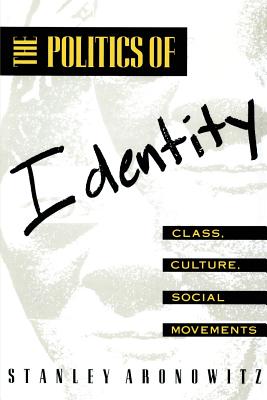 The Politics of Identity: Class, Culture, Social Movements - Aronowitz, Stanley, Professor