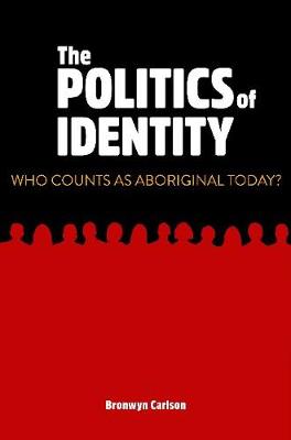 The Politics of Identity: Who Counts as Aboriginal Today? - Carlson, Bronwyn