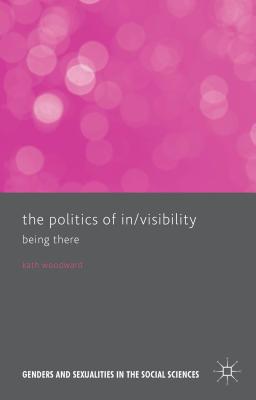 The Politics of In/Visibility: Being There - Woodward, Kath