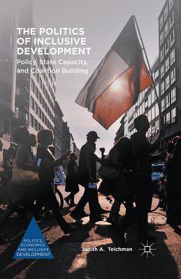 The Politics of Inclusive Development: Policy, State Capacity, and Coalition Building - Teichman, Judith A.