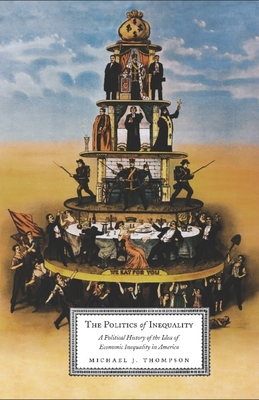 The Politics of Inequality: A Political History of the Idea of Economic Inequality in America - Thompson, Michael (Preface by)