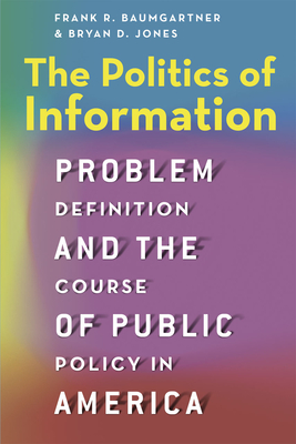 The Politics of Information: Problem Definition and the Course of Public Policy in America - Baumgartner, Frank R, and Jones, Bryan D
