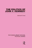 The Politics of John F. Kennedy (Routledge Library Editions: Political Science Volume 1)