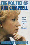 The Politics of Kim Campbell: From School Trustee to Prime Minister - Dobbin, Murray