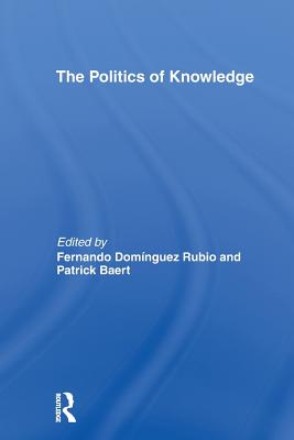 The Politics of Knowledge - Baert, Patrick (Editor), and Rubio, Fernando Domnguez (Editor)