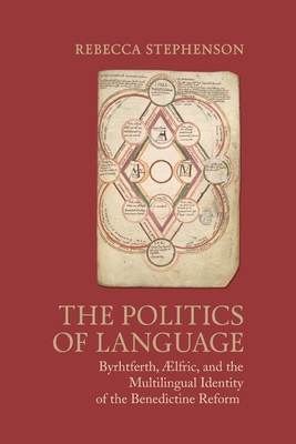 The Politics of Language: Byrhtferth, Aelfric, and the Multilingual Identity of the Benedictine Reform - Stephenson, Rebecca