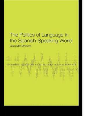 The Politics of Language in the Spanish-Speaking World: From Colonization to Globalization - Mar-Molinero, Clare