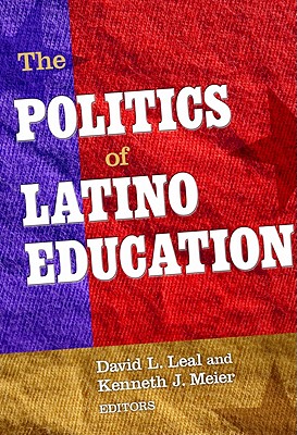 The Politics of Latino Education - Leal, David L (Editor), and Meier, Kenneth J (Editor)