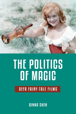 The Politics of Magic: Defa Fairy-Tale Films - Shen, Qinna