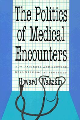 The Politics of Medical Encounters: How Patients and Doctors Deal with Social Problems - Waitzkin, Howard, Professor, and Bennett, Suzanne G (Photographer)