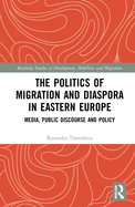 The Politics of Migration and Diaspora in Eastern Europe: Media, Public Discourse and Policy