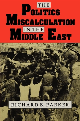 The Politics of Miscalculation in the Middle East - Parker, Richard B