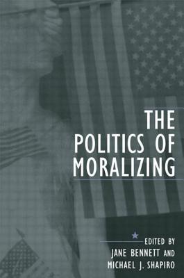 The Politics of Moralizing - Bennett, Jane (Editor), and Shapiro, Michael J (Editor)