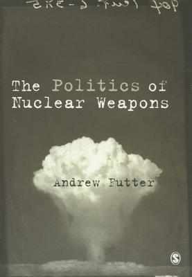 The Politics of Nuclear Weapons - Futter, Andrew