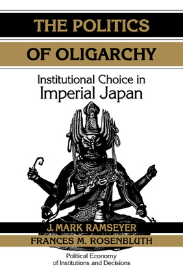 The Politics of Oligarchy: Institutional Choice in Imperial Japan - Ramseyer, J. Mark, and Rosenbluth, Frances McCall