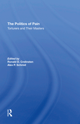 The Politics Of Pain: Torturers And Their Masters - Crelinsten, Ronald D, and Schmid, Alex