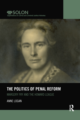 The Politics of Penal Reform: Margery Fry and the Howard League - Logan, Anne