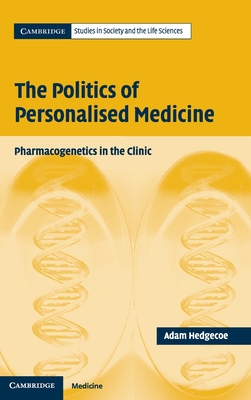 The Politics of Personalised Medicine: Pharmacogenetics in the Clinic - Hedgecoe, Adam