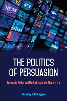 The Politics of Persuasion: Economic Policy and Media Bias in the Modern Era - Dimaggio, Anthony R