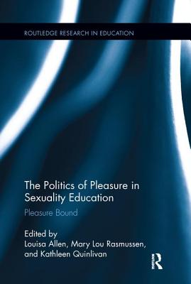 The Politics of Pleasure in Sexuality Education: Pleasure Bound - Allen, Louisa (Editor), and Rasmussen, Mary Lou (Editor), and Quinlivan, Kathleen (Editor)