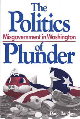 The Politics of Plunder: Misgovernment in Washington - Bandow, Doug