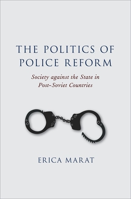 The Politics of Police Reform: Society Against the State in Post-Soviet Countries - Marat, Erica