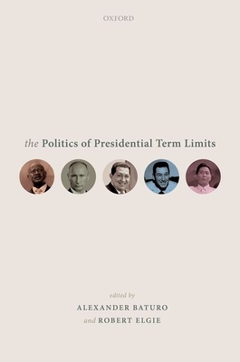 The Politics of Presidential Term Limits - Baturo, Alexander (Editor), and Elgie, Robert (Editor)