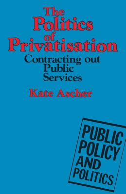 The Politics of Privatization: Contracting Out in Local Authorities and the National Health Service - Ascher, Kate