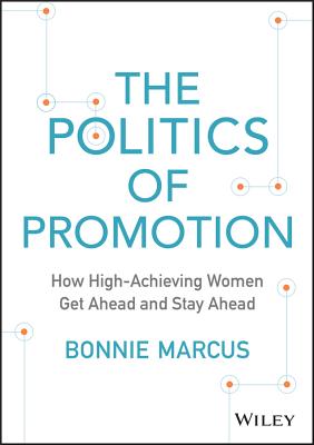 The Politics of Promotion: How High-Achieving Women Get Ahead and Stay Ahead - Marcus, Bonnie