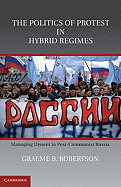 The Politics of Protest in Hybrid Regimes: Managing Dissent in Post-Communist Russia